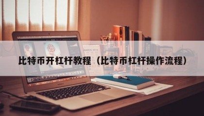 比特币开杠杆教程（比特币杠杆操作流程）