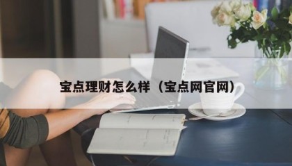 宝点理财怎么样（宝点网官网）