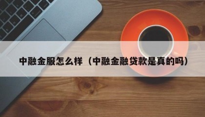 中融金服怎么样（中融金融贷款是真的吗）