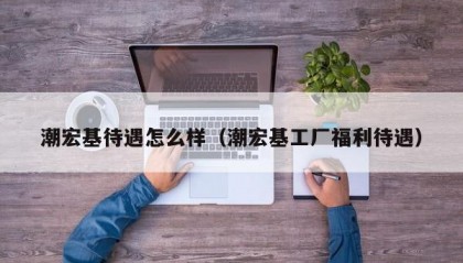 潮宏基待遇怎么样（潮宏基工厂福利待遇）