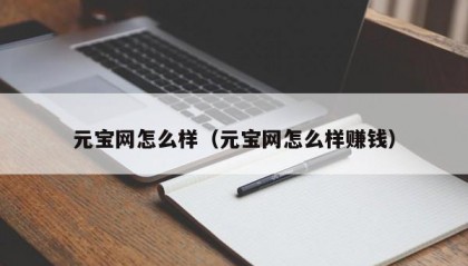 元宝网怎么样（元宝网怎么样赚钱）