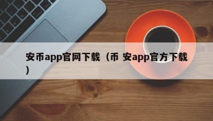 安币app官网下载（币 安app官方下载）